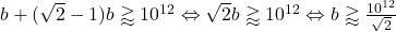 b + (\sqrt{2} - 1)b \gtrapprox 10^{12} \Leftrightarrow \sqrt{2}b \gtrapprox 10^{12} \Leftrightarrow b \gtrapprox \frac{10^{12}}{\sqrt{2}}
