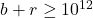 b + r \geq 10^{12}