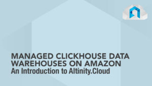 Managed ClickHouse Data Warehouses on Amazon: An Introduction to Altinity.Cloud