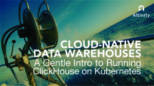 Cloud-Native Data Warehouses: A Gentle Intro to Running ClickHouse on Kubernetes