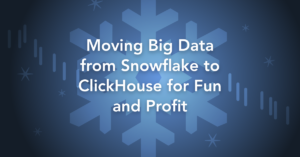Moving Big Data from Snowflake to ClickHouse for Fun and Profit