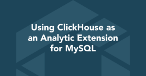 Using ClickHouse as an Analytic Extension for MySQL