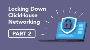 Locking Down ClickHouse® Networking (Part 2)