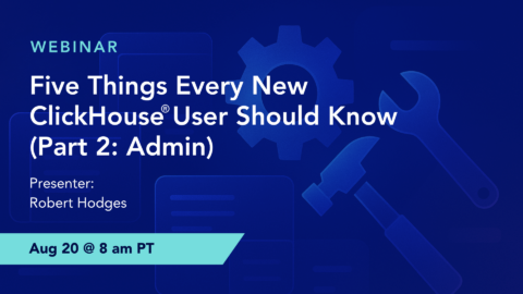 Five Things Every New ClickHouse® User Should Know (Part 2: Admin)
